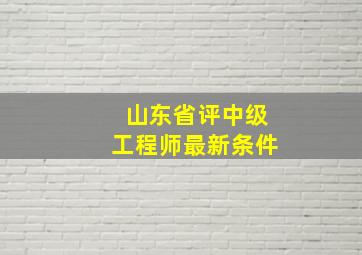 山东省评中级工程师最新条件