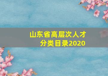 山东省高层次人才分类目录2020