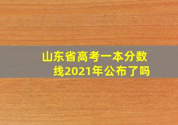 山东省高考一本分数线2021年公布了吗