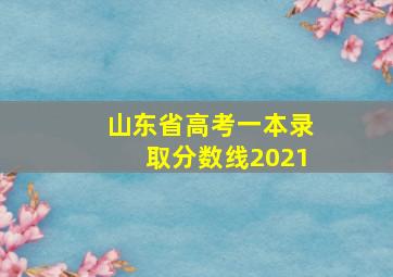 山东省高考一本录取分数线2021