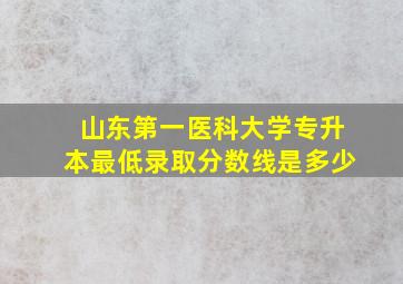 山东第一医科大学专升本最低录取分数线是多少