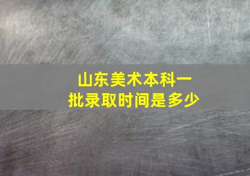 山东美术本科一批录取时间是多少