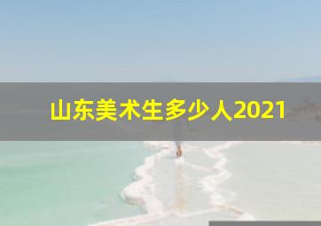 山东美术生多少人2021