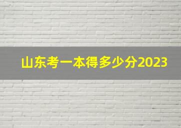 山东考一本得多少分2023