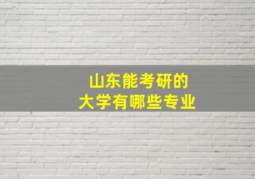 山东能考研的大学有哪些专业