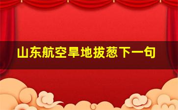 山东航空旱地拔葱下一句