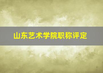 山东艺术学院职称评定