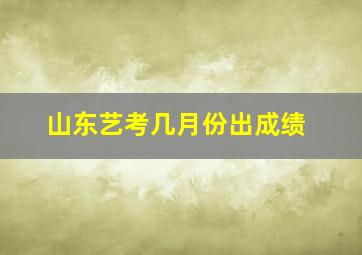 山东艺考几月份出成绩