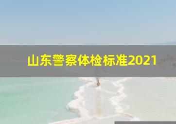 山东警察体检标准2021