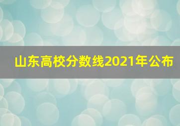 山东高校分数线2021年公布