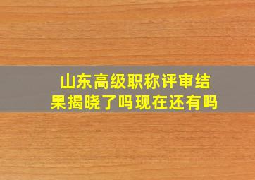 山东高级职称评审结果揭晓了吗现在还有吗