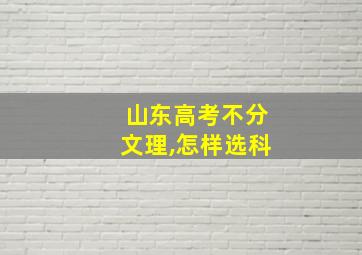 山东高考不分文理,怎样选科