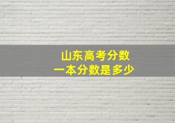 山东高考分数一本分数是多少