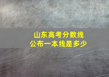 山东高考分数线公布一本线是多少