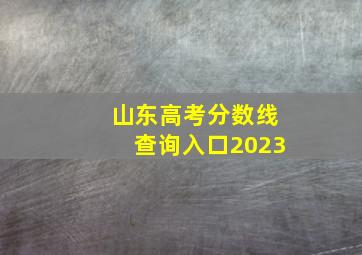 山东高考分数线查询入口2023