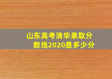 山东高考清华录取分数线2020是多少分