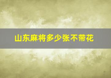 山东麻将多少张不带花