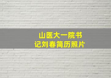 山医大一院书记刘春简历照片