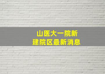 山医大一院新建院区最新消息