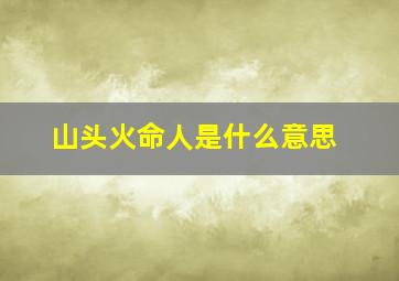 山头火命人是什么意思