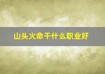 山头火命干什么职业好