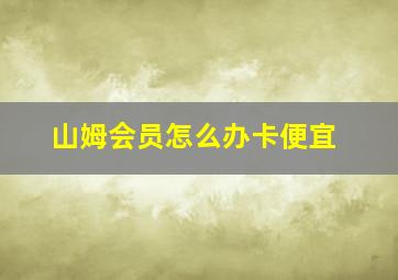 山姆会员怎么办卡便宜