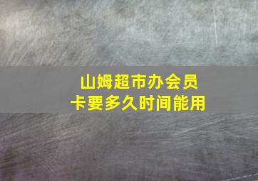 山姆超市办会员卡要多久时间能用