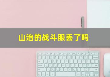 山治的战斗服丢了吗