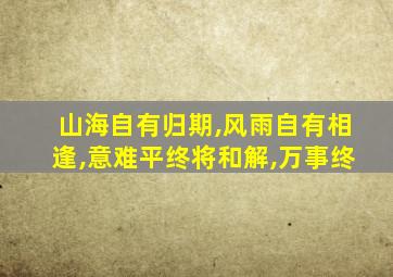 山海自有归期,风雨自有相逢,意难平终将和解,万事终