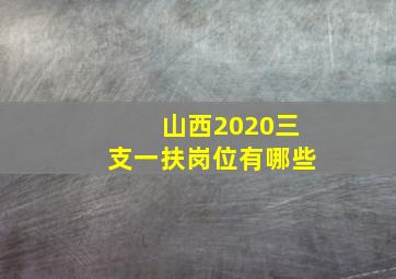 山西2020三支一扶岗位有哪些