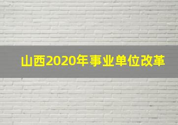 山西2020年事业单位改革