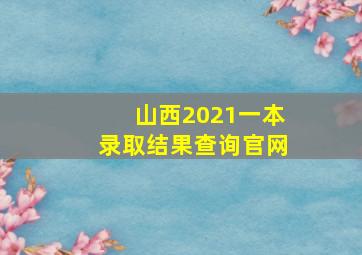 山西2021一本录取结果查询官网