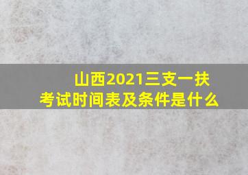 山西2021三支一扶考试时间表及条件是什么