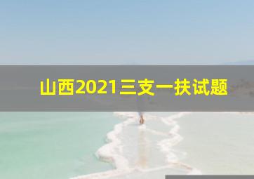 山西2021三支一扶试题