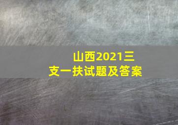 山西2021三支一扶试题及答案