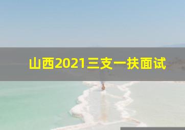 山西2021三支一扶面试