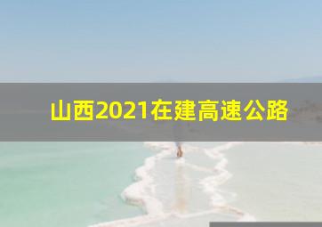 山西2021在建高速公路