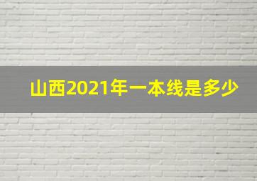 山西2021年一本线是多少