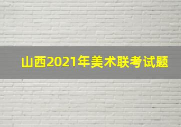 山西2021年美术联考试题