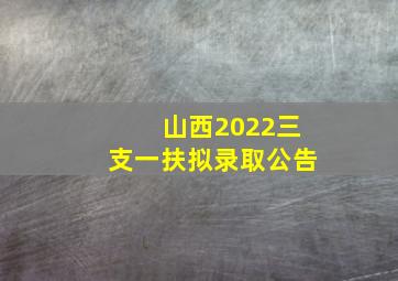 山西2022三支一扶拟录取公告