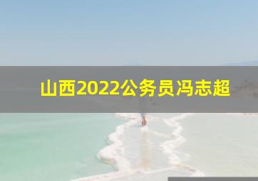 山西2022公务员冯志超