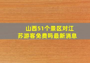 山西51个景区对江苏游客免费吗最新消息