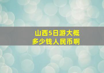 山西5日游大概多少钱人民币啊