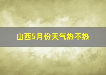 山西5月份天气热不热