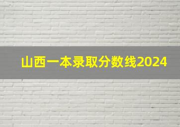 山西一本录取分数线2024