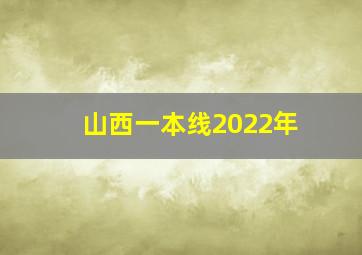 山西一本线2022年