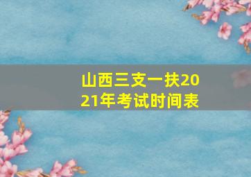 山西三支一扶2021年考试时间表