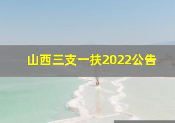 山西三支一扶2022公告