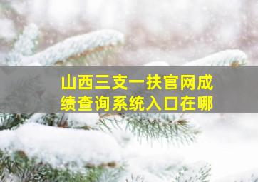 山西三支一扶官网成绩查询系统入口在哪