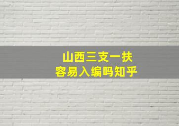 山西三支一扶容易入编吗知乎